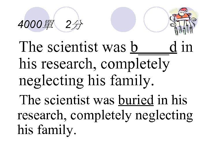 4000單 2分 The scientist was b____d in his research, completely neglecting his family. The