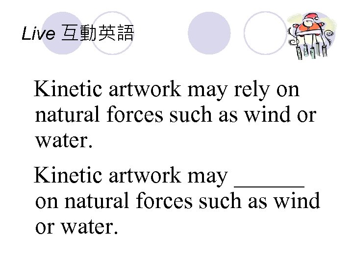 Live 互動英語 Kinetic artwork may rely on natural forces such as wind or water.