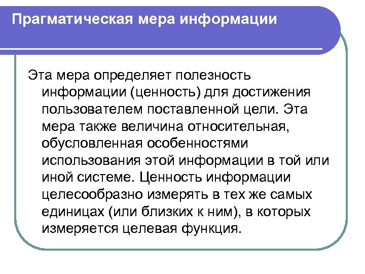 Прагматическая мера информации Эта мера определяет полезность информации (ценность) для достижения пользователем поставленной цели.