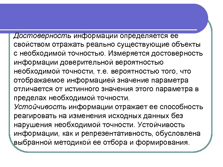Достоверность информации определяется ее свойством отражать реально существующие объекты с необходимой точностью. Измеряется достоверность