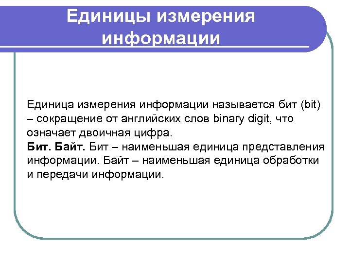 Единицы измерения информации Единица измерения информации называется бит (bit) – сокращение от английских слов