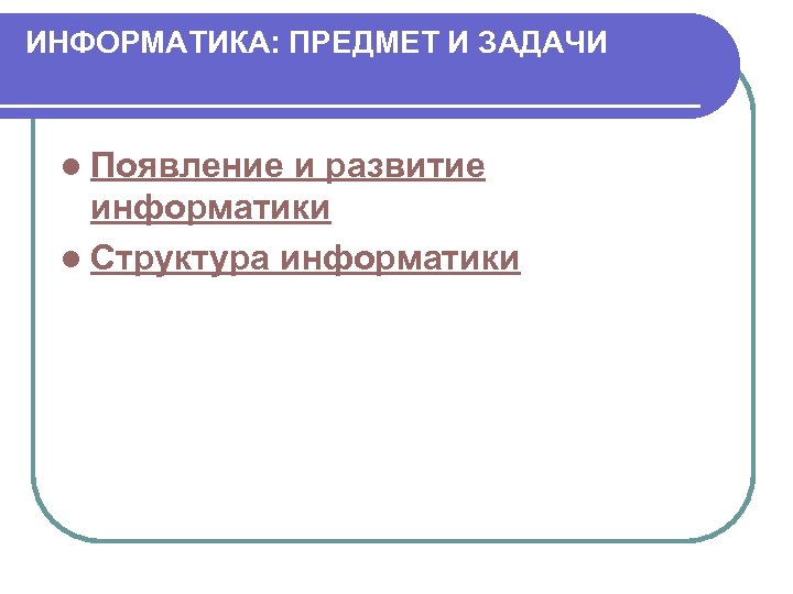 ИНФОРМАТИКА: ПРЕДМЕТ И ЗАДАЧИ l Появление и развитие информатики l Структура информатики 