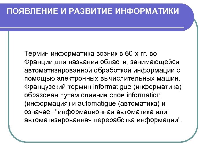 ПОЯВЛЕНИЕ И РАЗВИТИЕ ИНФОРМАТИКИ Термин информатика возник в 60 -х гг. во Франции для