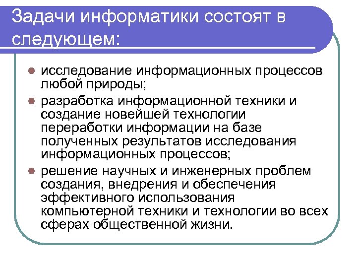 Задачи информатики состоят в следующем: исследование информационных процессов любой природы; l разработка информационной техники