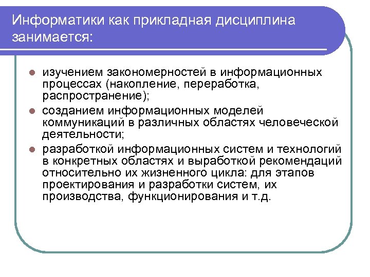 Информатики как прикладная дисциплина занимается: изучением закономерностей в информационных процессах (накопление, переработка, распространение); l