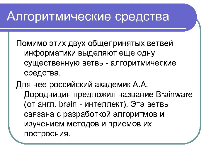 Алгоритмические средства Помимо этих двух общепринятых ветвей информатики выделяют еще одну существенную ветвь -