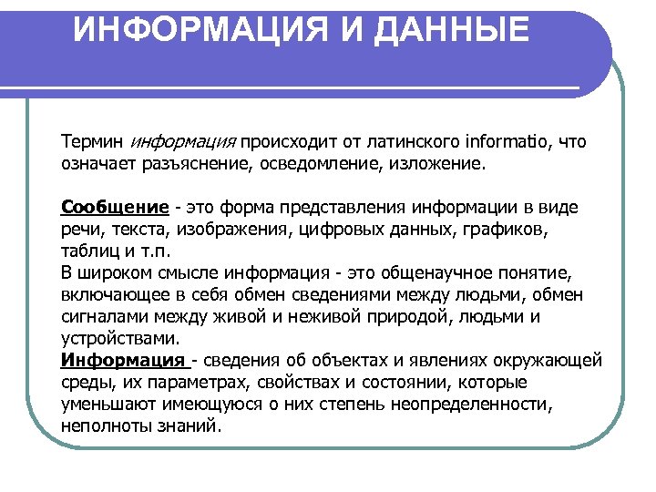 ИНФОРМАЦИЯ И ДАННЫЕ Термин информация происходит от латинского informatio, что означает разъяснение, осведомление, изложение.