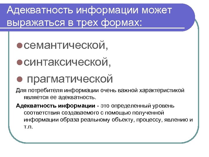Адекватность информации может выражаться в трех формах: l семантической, l синтаксической, l прагматической Для