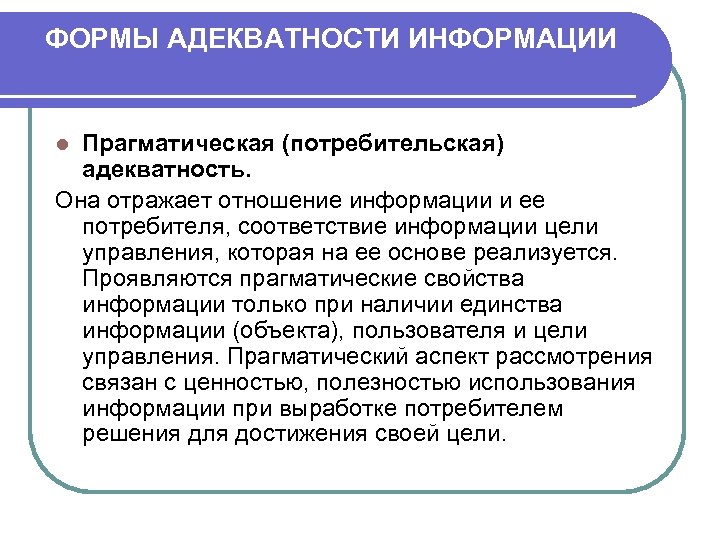 ФОРМЫ АДЕКВАТНОСТИ ИНФОРМАЦИИ Прагматическая (потребительская) адекватность. Она отражает отношение информации и ее потребителя, соответствие