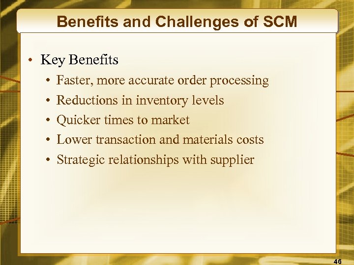 Benefits and Challenges of SCM • Key Benefits • • • Faster, more accurate