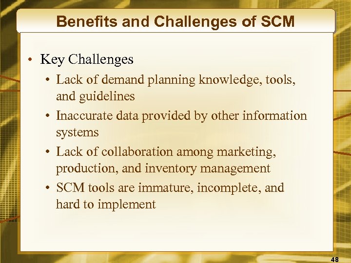 Benefits and Challenges of SCM • Key Challenges • Lack of demand planning knowledge,