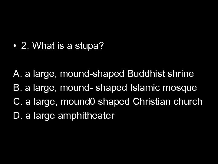  • 2. What is a stupa? A. a large, mound-shaped Buddhist shrine B.