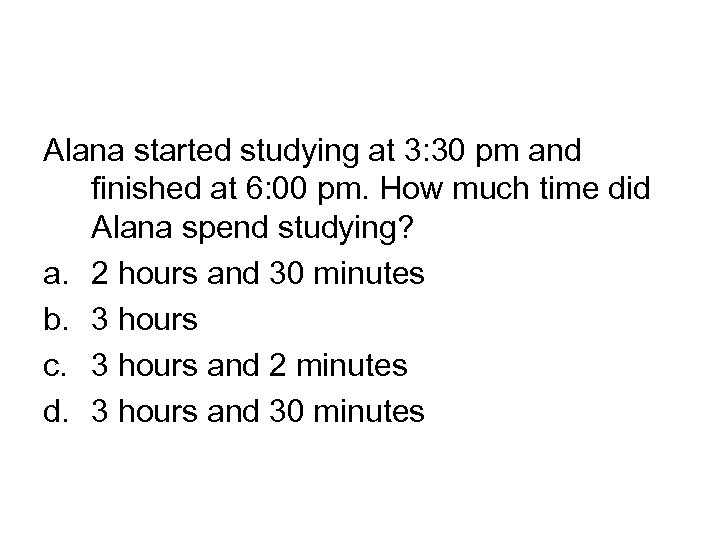 Alana started studying at 3: 30 pm and finished at 6: 00 pm. How