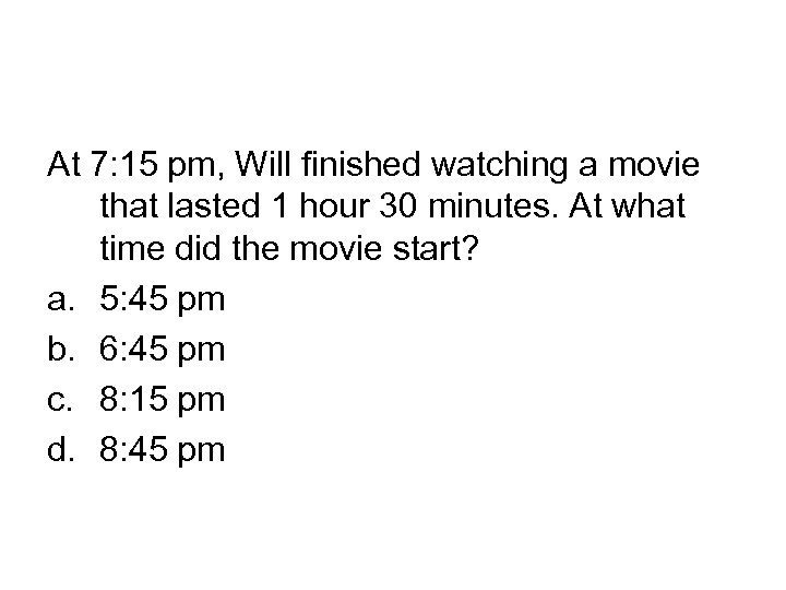 At 7: 15 pm, Will finished watching a movie that lasted 1 hour 30