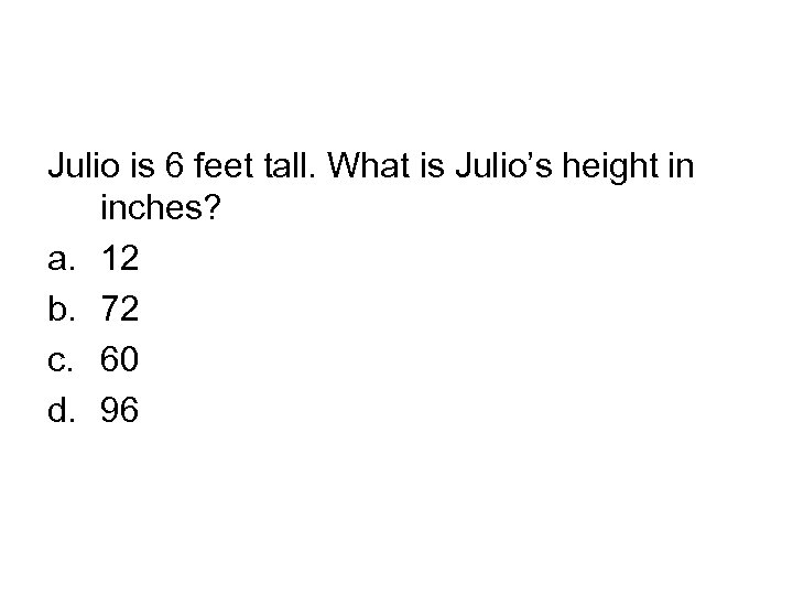Julio is 6 feet tall. What is Julio’s height in inches? a. 12 b.