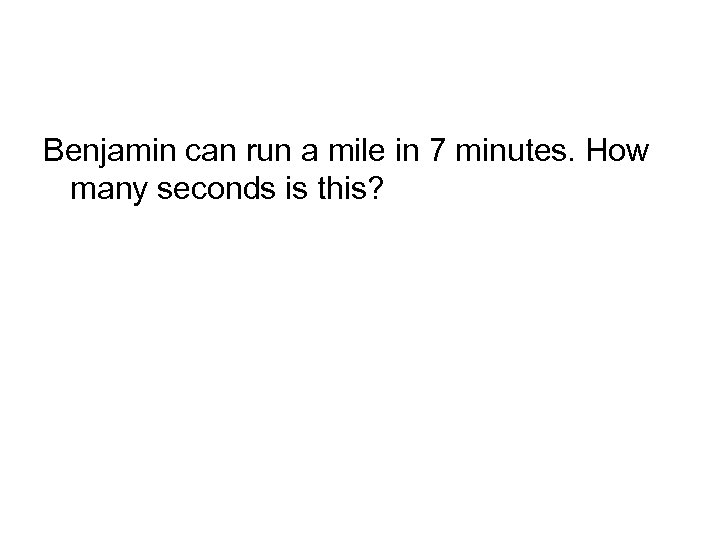 Benjamin can run a mile in 7 minutes. How many seconds is this? 