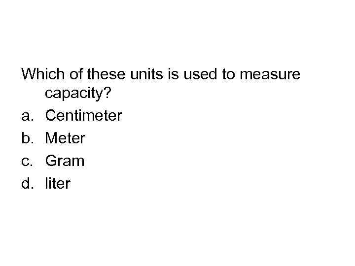 Which of these units is used to measure capacity? a. Centimeter b. Meter c.