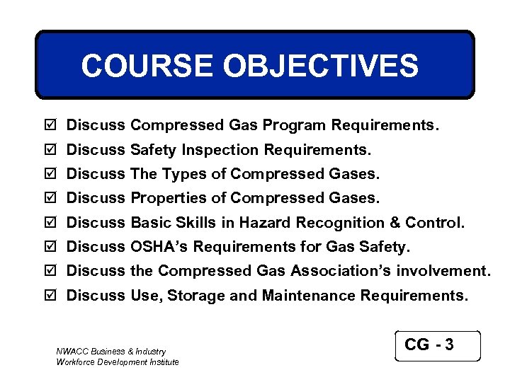 COURSE OBJECTIVES þ Discuss Compressed Gas Program Requirements. þ Discuss Safety Inspection Requirements. þ