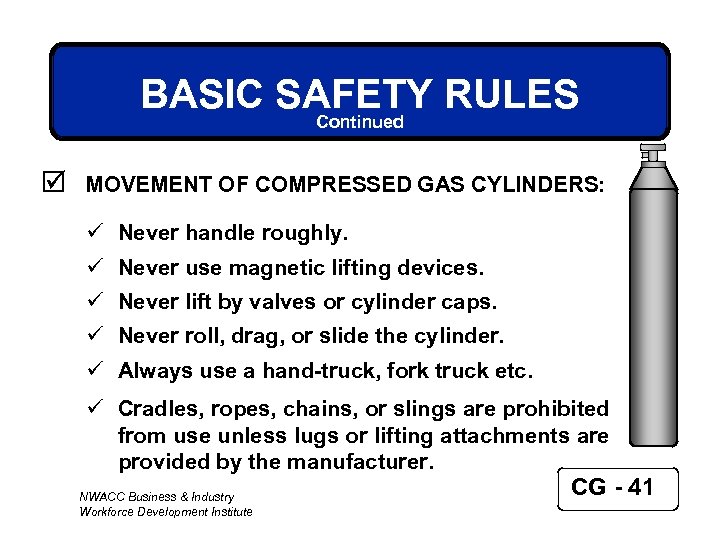 BASIC SAFETY RULES Continued þ MOVEMENT OF COMPRESSED GAS CYLINDERS: ü Never handle roughly.