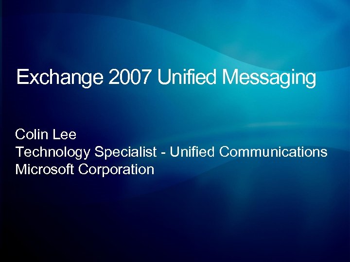 Exchange 2007 Unified Messaging Colin Lee Technology Specialist - Unified Communications Microsoft Corporation 