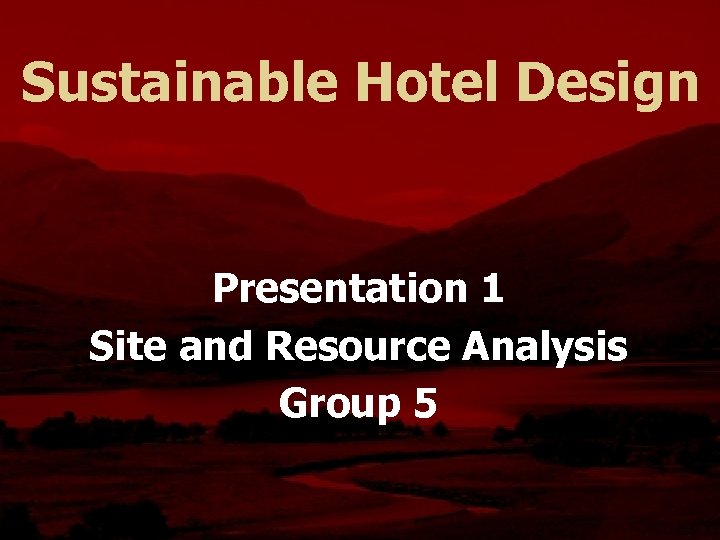 Sustainable Hotel Design Presentation 1 Site and Resource Analysis Group 5 