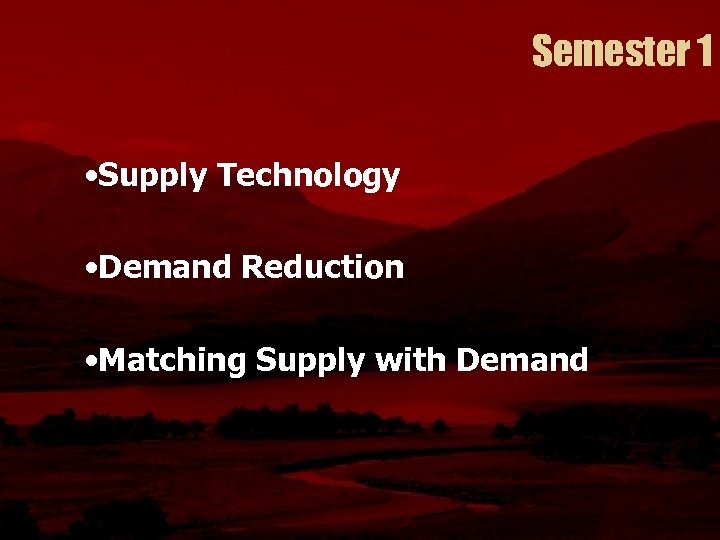 Semester 1 • Supply Technology • Demand Reduction • Matching Supply with Demand 