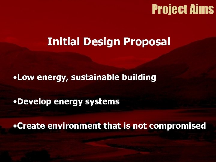 Project Aims Initial Design Proposal • Low energy, sustainable building • Develop energy systems