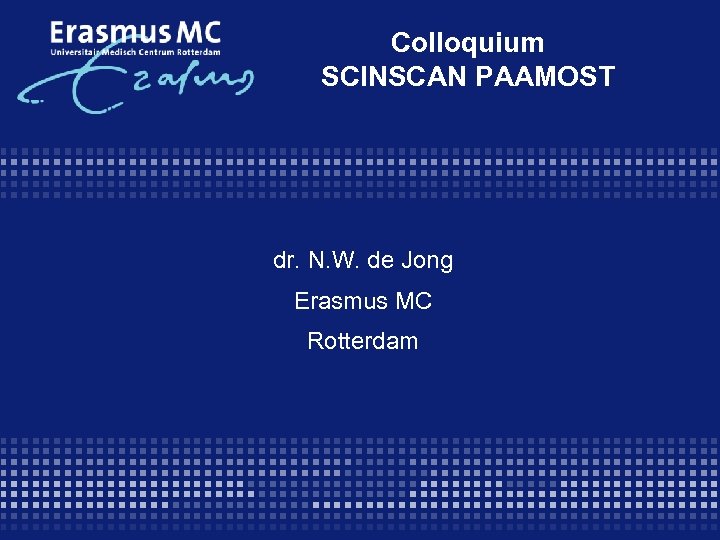 Colloquium SCINSCAN PAAMOST dr. N. W. de Jong Erasmus MC Rotterdam 