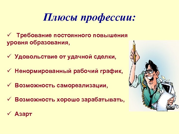 Плюсы профессии: ü Требование постоянного повышения уровня образования, ü Удовольствие от удачной сделки, ü