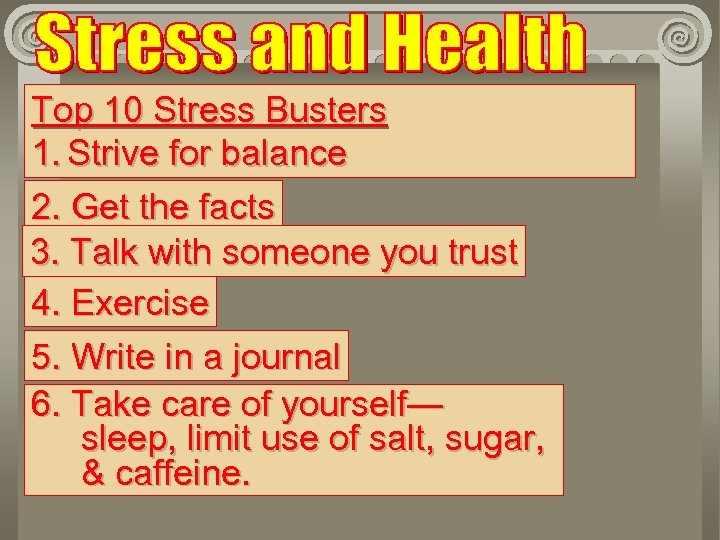 Top 10 Stress Busters 1. Strive for balance 2. Get the facts 3. Talk