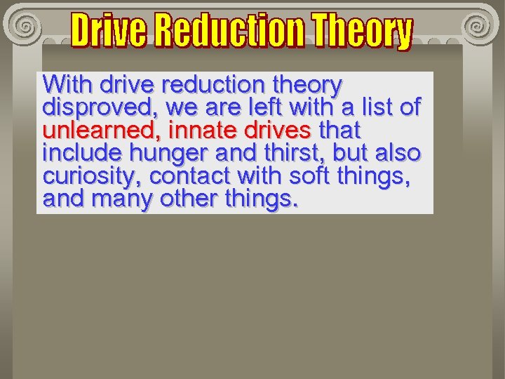 With drive reduction theory disproved, we are left with a list of unlearned, innate