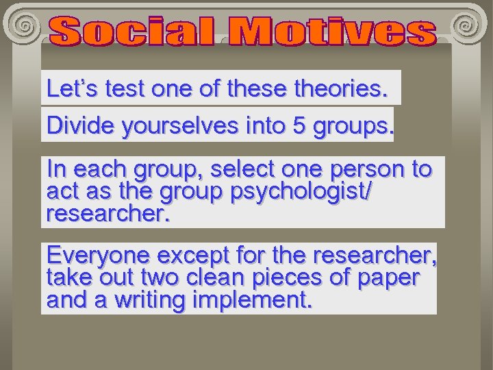 Let’s test one of these theories. Divide yourselves into 5 groups. In each group,
