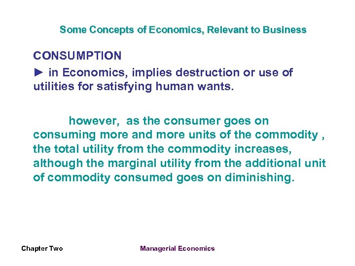 Some Concepts of Economics, Relevant to Business CONSUMPTION ► in Economics, implies destruction or