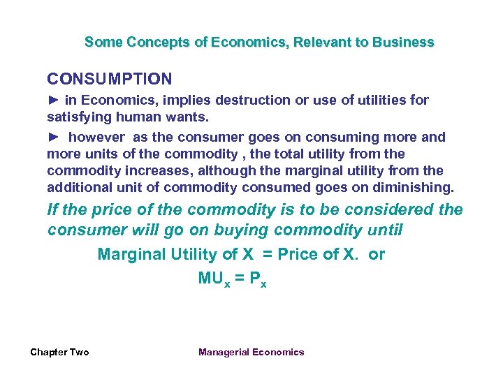 Some Concepts of Economics, Relevant to Business CONSUMPTION ► in Economics, implies destruction or