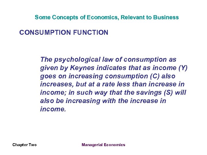 Some Concepts of Economics, Relevant to Business CONSUMPTION FUNCTION The psychological law of consumption