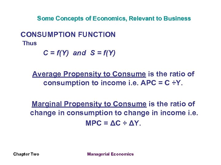 Some Concepts of Economics, Relevant to Business CONSUMPTION FUNCTION Thus C = f(Y) and