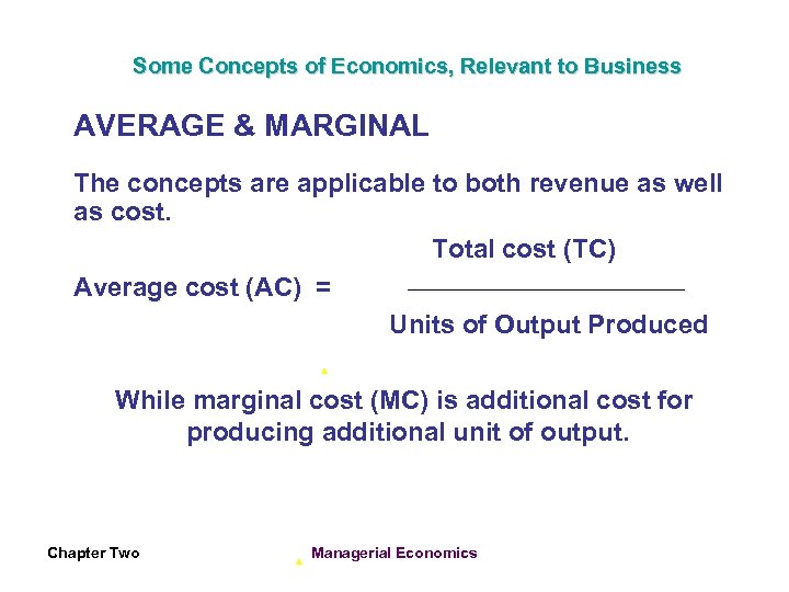 Some Concepts of Economics, Relevant to Business AVERAGE & MARGINAL The concepts are applicable