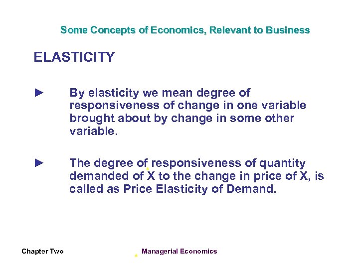 Some Concepts of Economics, Relevant to Business ELASTICITY ► By elasticity we mean degree