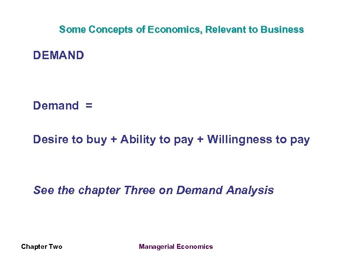 Some Concepts of Economics, Relevant to Business DEMAND Demand = Desire to buy +