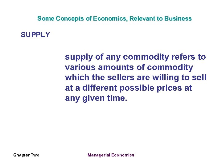Some Concepts of Economics, Relevant to Business SUPPLY supply of any commodity refers to