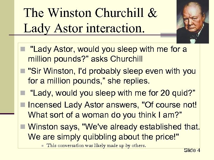 The Winston Churchill & Lady Astor interaction. n "Lady Astor, would you sleep with