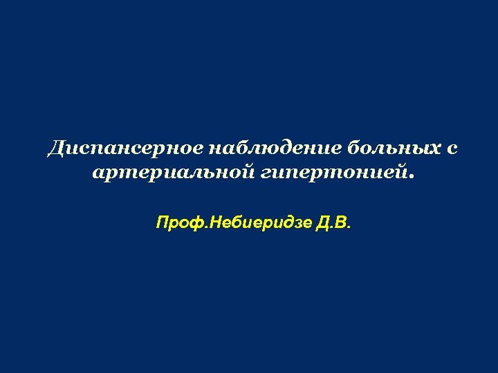 Диспансерное наблюдение больных с артериальной гипертонией. Проф. Небиеридзе Д. В. 