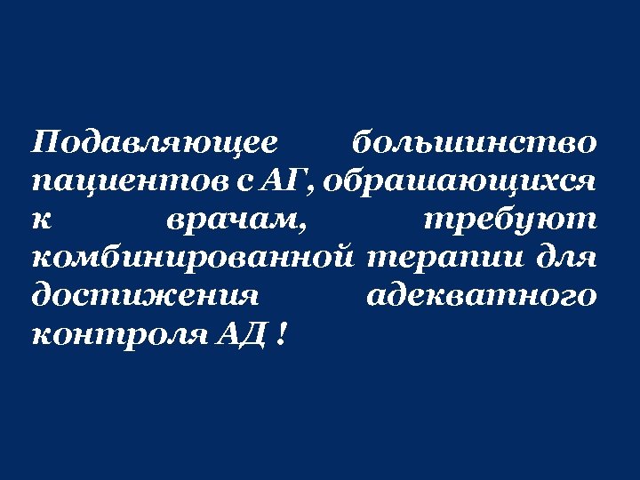 Подавляющее большинство пациентов с АГ, обрашающихся к врачам, требуют комбинированной терапии для достижения адекватного