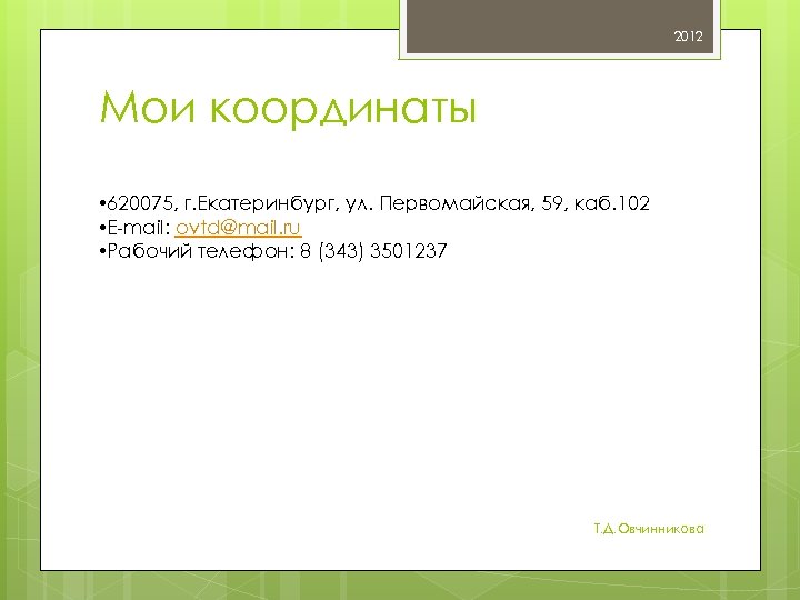 2012 Мои координаты • 620075, г. Екатеринбург, ул. Первомайская, 59, каб. 102 • E-mail: