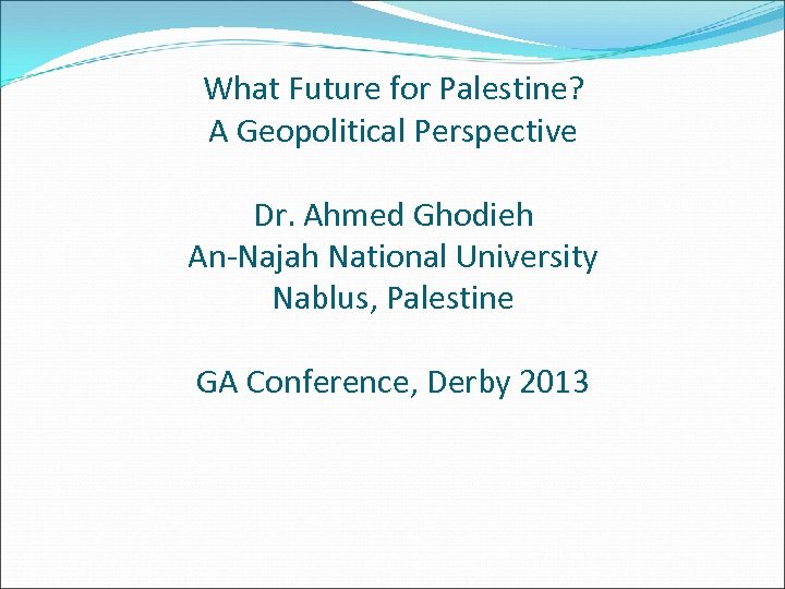 What Future for Palestine? A Geopolitical Perspective Dr. Ahmed Ghodieh An-Najah National University Nablus,