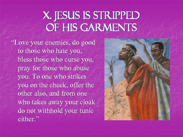 X. Jesus is stripped of his garments “Love your enemies, do good to those
