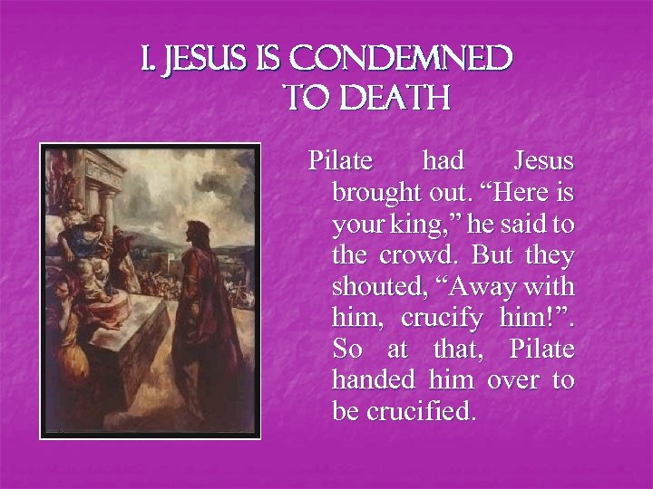 I. Jesus is condemned to death Pilate had Jesus brought out. “Here is your