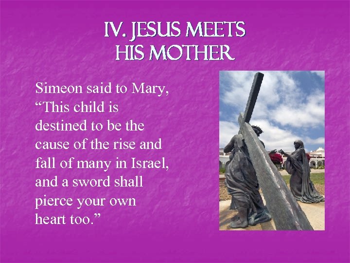 IV. Jesus Meets his Mother Simeon said to Mary, “This child is destined to
