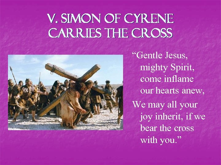V. Simon of Cyrene carries the Cross “Gentle Jesus, mighty Spirit, come inflame our
