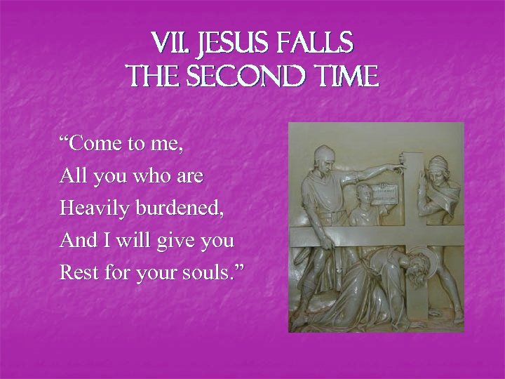 VII. Jesus falls the second time “Come to me, All you who are Heavily